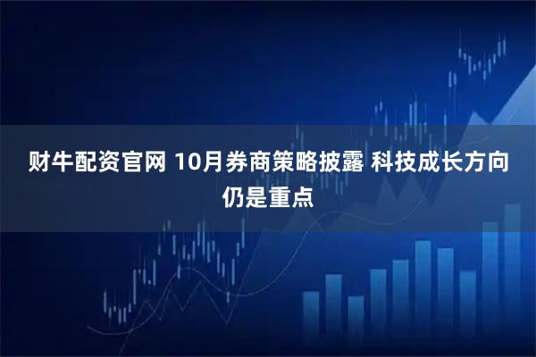 财牛配资官网 10月券商策略披露 科技成长方向仍是重点