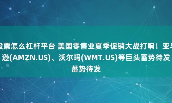 股票怎么杠杆平台 美国零售业夏季促销大战打响！亚马逊(AMZN.US)、沃尔玛(WMT.US)等巨头蓄势待发