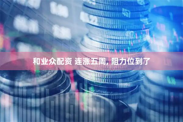 和业众配资 连涨五周, 阻力位到了