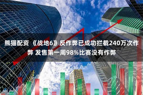 熊猫配资 《战地6》反作弊已成功拦截240万次作弊 发售第一周98%比赛没有作弊