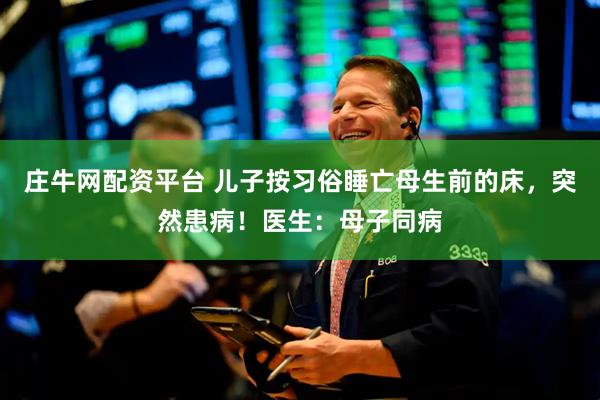庄牛网配资平台 儿子按习俗睡亡母生前的床，突然患病！医生：母子同病