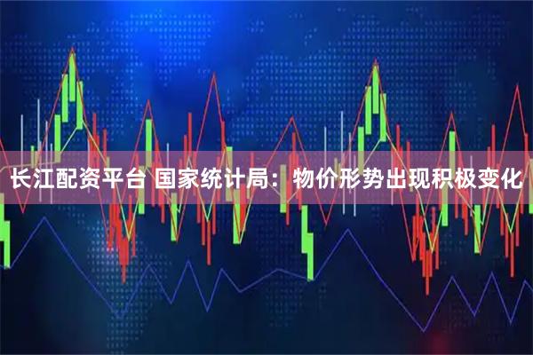 长江配资平台 国家统计局：物价形势出现积极变化