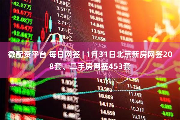 微配资平台 每日网签 | 1月31日北京新房网签208套、二手房网签453套