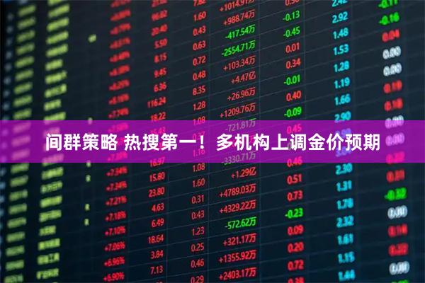 间群策略 热搜第一！多机构上调金价预期
