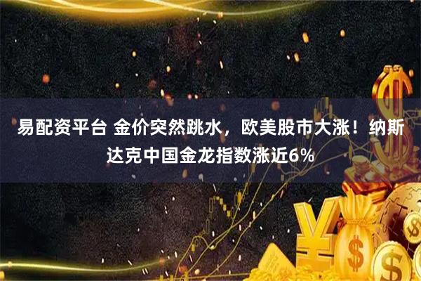 易配资平台 金价突然跳水，欧美股市大涨！纳斯达克中国金龙指数涨近6%