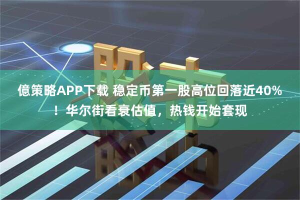 億策略APP下载 稳定币第一股高位回落近40%！华尔街看衰估值，热钱开始套现