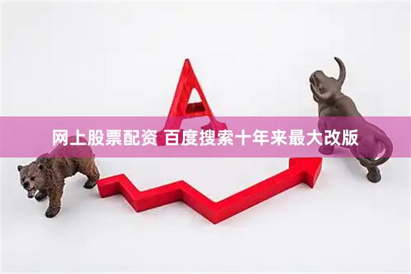 网上股票配资 百度搜索十年来最大改版