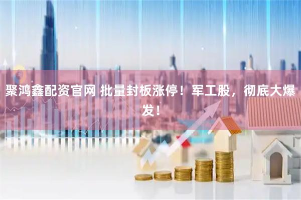 聚鸿鑫配资官网 批量封板涨停！军工股，彻底大爆发！