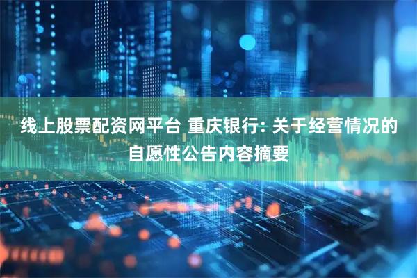线上股票配资网平台 重庆银行: 关于经营情况的自愿性公告内容摘要